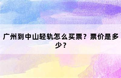 广州到中山轻轨怎么买票？票价是多少？