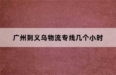 广州到义乌物流专线几个小时