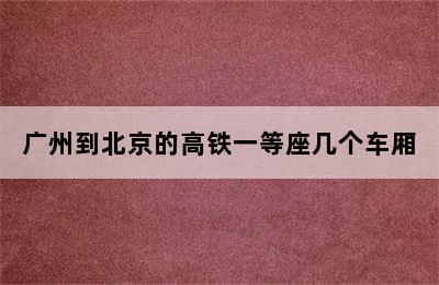 广州到北京的高铁一等座几个车厢