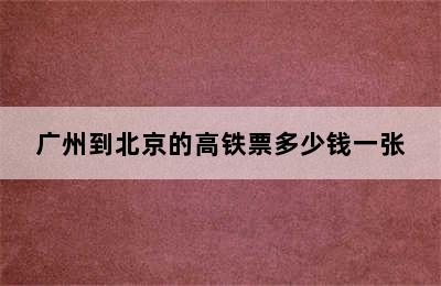 广州到北京的高铁票多少钱一张