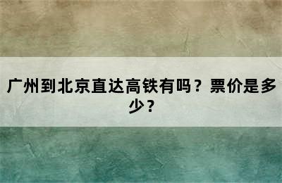 广州到北京直达高铁有吗？票价是多少？