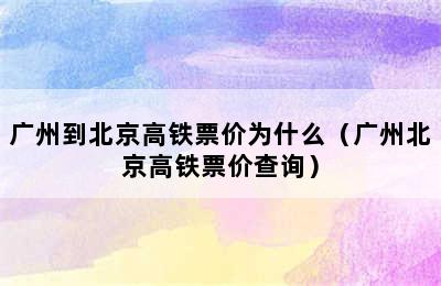 广州到北京高铁票价为什么（广州北京高铁票价查询）