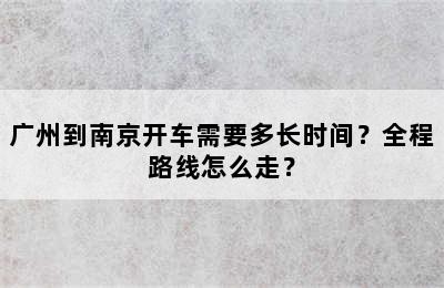 广州到南京开车需要多长时间？全程路线怎么走？