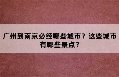 广州到南京必经哪些城市？这些城市有哪些景点？