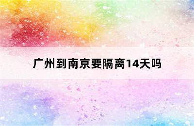 广州到南京要隔离14天吗