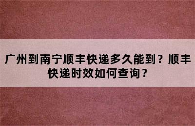 广州到南宁顺丰快递多久能到？顺丰快递时效如何查询？