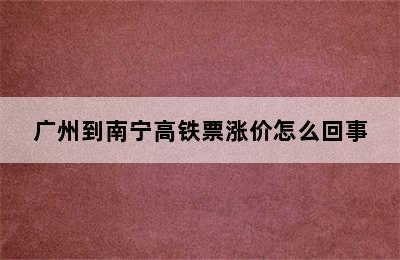 广州到南宁高铁票涨价怎么回事