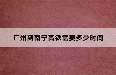 广州到南宁高铁需要多少时间