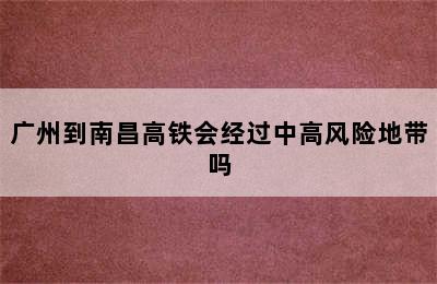 广州到南昌高铁会经过中高风险地带吗