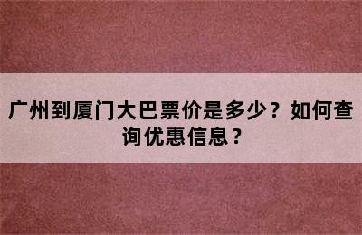 广州到厦门大巴票价是多少？如何查询优惠信息？