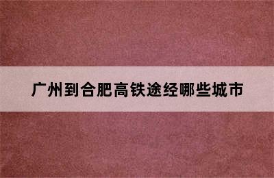 广州到合肥高铁途经哪些城市