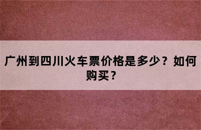 广州到四川火车票价格是多少？如何购买？