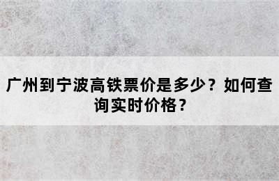 广州到宁波高铁票价是多少？如何查询实时价格？