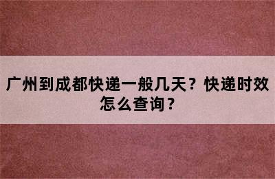 广州到成都快递一般几天？快递时效怎么查询？