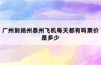 广州到扬州泰州飞机每天都有吗票价是多少