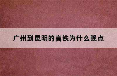 广州到昆明的高铁为什么晚点