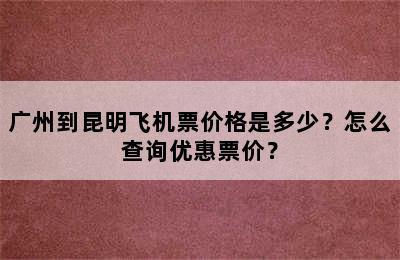 广州到昆明飞机票价格是多少？怎么查询优惠票价？