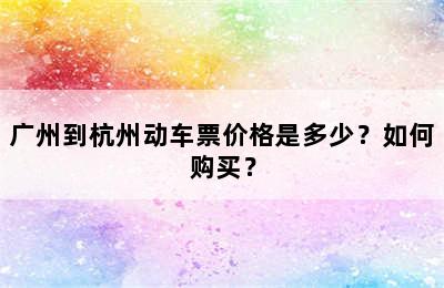 广州到杭州动车票价格是多少？如何购买？