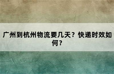 广州到杭州物流要几天？快递时效如何？