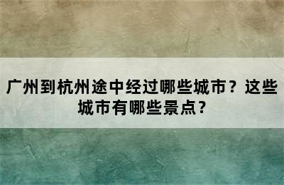 广州到杭州途中经过哪些城市？这些城市有哪些景点？