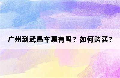 广州到武昌车票有吗？如何购买？