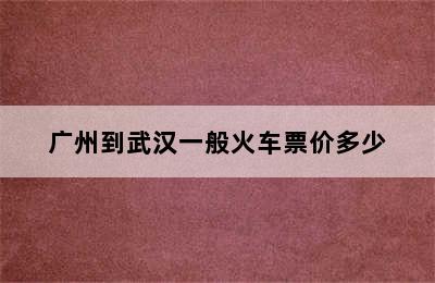 广州到武汉一般火车票价多少