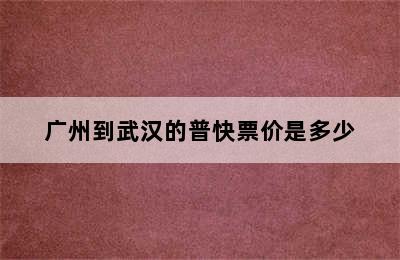 广州到武汉的普快票价是多少