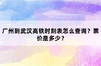 广州到武汉高铁时刻表怎么查询？票价是多少？