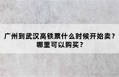 广州到武汉高铁票什么时候开始卖？哪里可以购买？