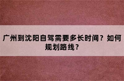 广州到沈阳自驾需要多长时间？如何规划路线？
