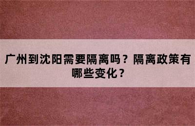 广州到沈阳需要隔离吗？隔离政策有哪些变化？