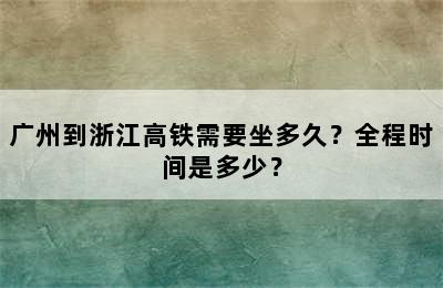 广州到浙江高铁需要坐多久？全程时间是多少？