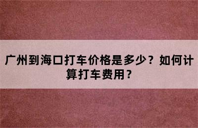 广州到海口打车价格是多少？如何计算打车费用？