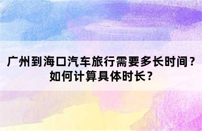 广州到海口汽车旅行需要多长时间？如何计算具体时长？