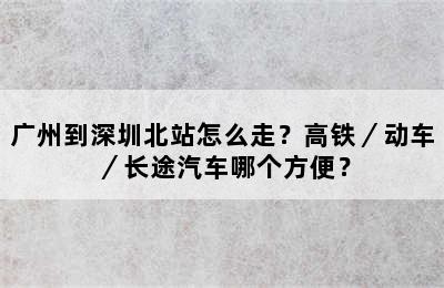 广州到深圳北站怎么走？高铁／动车／长途汽车哪个方便？