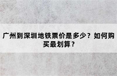 广州到深圳地铁票价是多少？如何购买最划算？