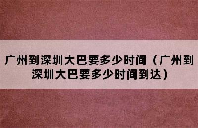 广州到深圳大巴要多少时间（广州到深圳大巴要多少时间到达）