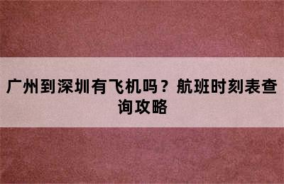 广州到深圳有飞机吗？航班时刻表查询攻略