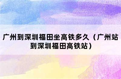 广州到深圳福田坐高铁多久（广州站到深圳福田高铁站）