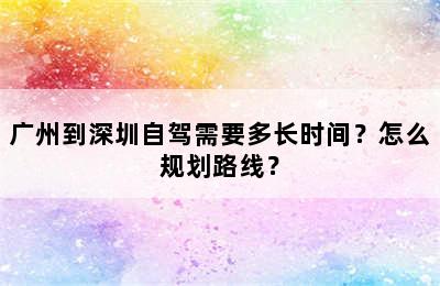 广州到深圳自驾需要多长时间？怎么规划路线？