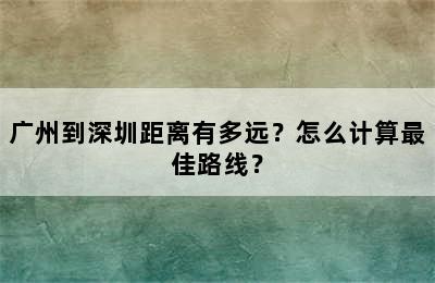 广州到深圳距离有多远？怎么计算最佳路线？