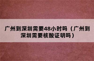 广州到深圳需要48小时吗（广州到深圳需要核酸证明吗）