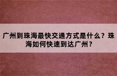 广州到珠海最快交通方式是什么？珠海如何快速到达广州？