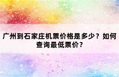 广州到石家庄机票价格是多少？如何查询最低票价？