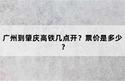 广州到肇庆高铁几点开？票价是多少？