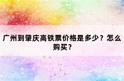 广州到肇庆高铁票价格是多少？怎么购买？