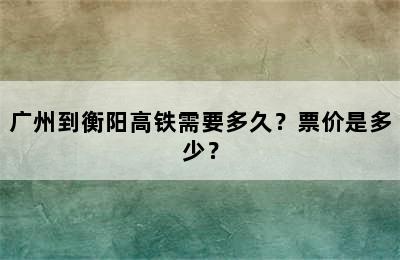 广州到衡阳高铁需要多久？票价是多少？