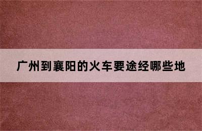 广州到襄阳的火车要途经哪些地