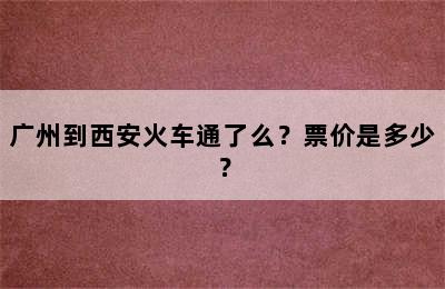 广州到西安火车通了么？票价是多少？