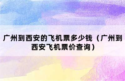 广州到西安的飞机票多少钱（广州到西安飞机票价查询）